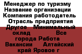 Менеджер по туризму › Название организации ­ Компания-работодатель › Отрасль предприятия ­ Другое › Минимальный оклад ­ 25 000 - Все города Работа » Вакансии   . Алтайский край,Яровое г.